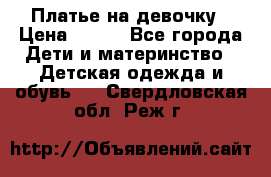 Платье на девочку › Цена ­ 700 - Все города Дети и материнство » Детская одежда и обувь   . Свердловская обл.,Реж г.